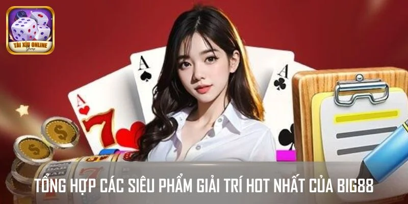 Tổng hợp các siêu phẩm giải trí hot nhất của BIG88