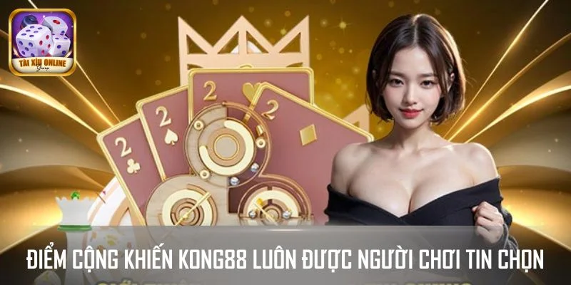 Điểm cộng khiến KONG88 luôn được người chơi tin chọn