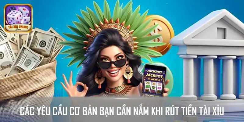 Các yêu cầu cơ bản bạn cần nắm khi rút tiền tài xỉu