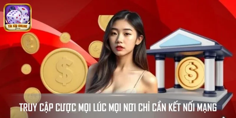 Truy cập cược mọi lúc mọi nơi chỉ cần kết nối mạng